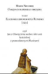 M. Niechwiej, O błędach rusińskiego obrządku, to jest Elucidarius errorum ritus Ruthenici (1501), czyli Jan z Oświęcimia wobec idei unii kościelnej z prawosławnymi Rusinami